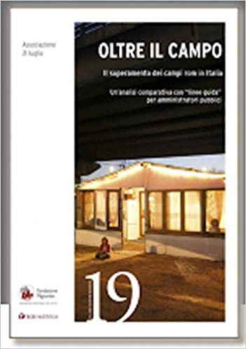 Oltre il campo : il superamento dei campi rom in Italia : un’analisi comparativa con linee guida per amministratori pubblici